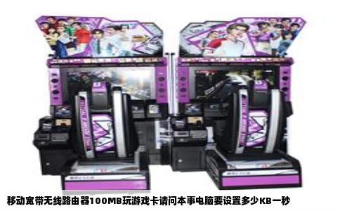 移动宽带无线路由器100MB玩游戏卡请问本事电脑要设置多少KB一秒