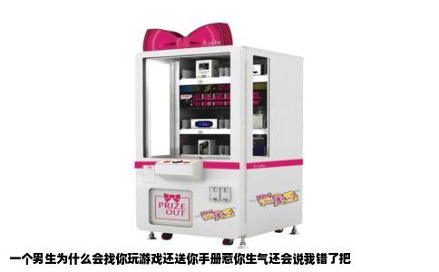 一个男生为什么会找你玩游戏还送你手册惹你生气还会说我错了把