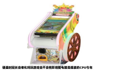硬盘时间长会老化吗玩游戏会不会有影响我电脑是组装的CPU今年