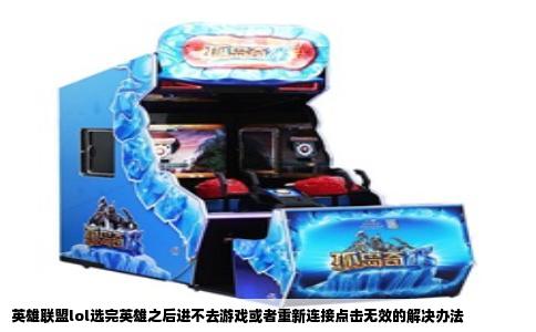 英雄联盟lol选完英雄之后进不去游戏或者重新连接点击无效的解决办法