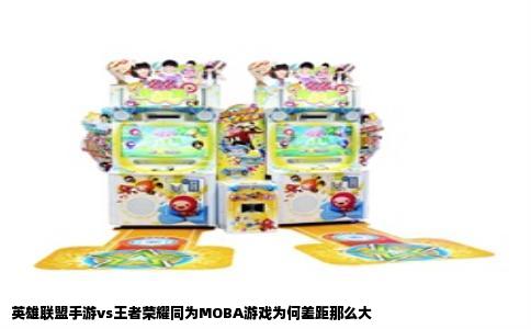 英雄联盟手游vs王者荣耀同为MOBA游戏为何差距那么大