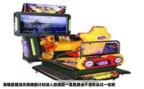 英雄联盟选完英雄倒计时进入游戏后一直黑屏进不去然后过一会就