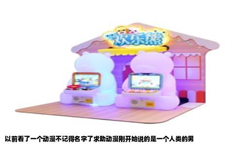 以前看了一个动漫不记得名字了求助动漫刚开始说的是一个人类的男