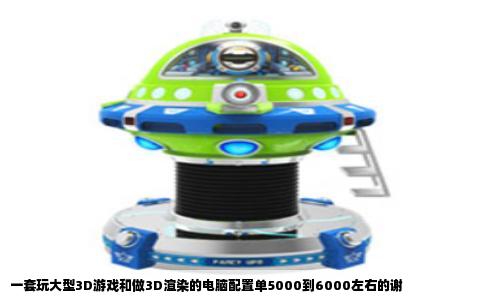 一套玩大型3D游戏和做3D渲染的电脑配置单5000到6000左右的谢