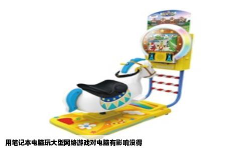 用笔记本电脑玩大型网络游戏对电脑有影响没得