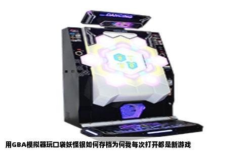 用GBA模拟器玩口袋妖怪银如何存档为何我每次打开都是新游戏