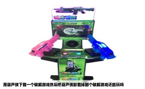 用葫芦侠下载一个破解游戏然后把葫芦侠卸载掉那个破解游戏还能玩吗