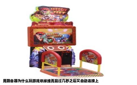 用路由器为什么玩游戏总掉线而且过几秒之后又自动连接上