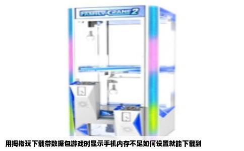 用拇指玩下载带数据包游戏时显示手机内存不足如何设置就能下载到