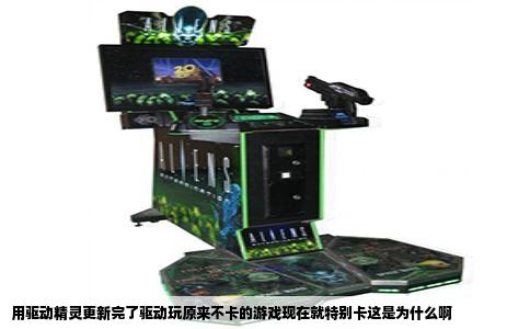 用驱动精灵更新完了驱动玩原来不卡的游戏现在就特别卡这是为什么啊