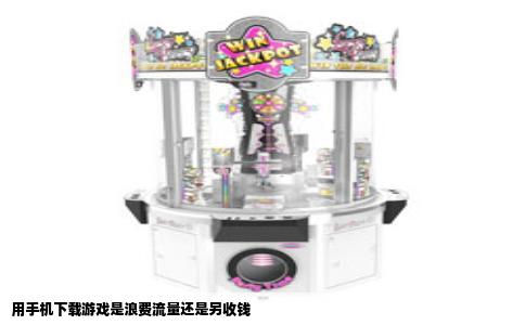 用手机下载游戏是浪费流量还是另收钱