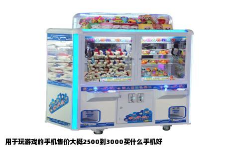 用于玩游戏的手机售价大概2500到3000买什么手机好
