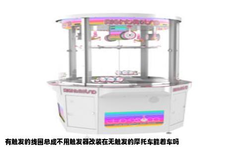 有触发的线圈总成不用触发器改装在无触发的摩托车能着车吗