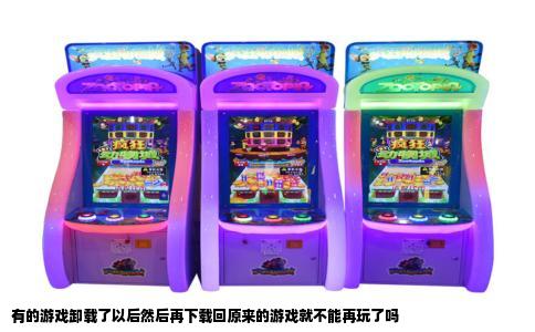 有的游戏卸载了以后然后再下载回原来的游戏就不能再玩了吗