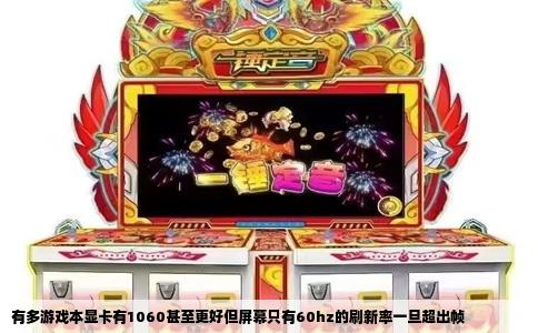 有多游戏本显卡有1060甚至更好但屏幕只有60hz的刷新率一旦超出帧