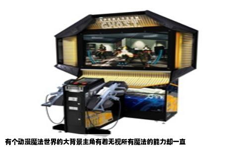 有个动漫魔法世界的大背景主角有着无视所有魔法的能力却一直