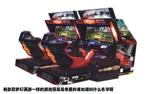有款和梦幻西游一样的游戏但是是免费的谁知道叫什么名字啊
