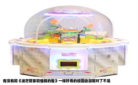 有没有和《迷茫管家和懦弱的我》一样好看的校园动漫啊对了不是