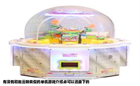 有没有和赵云转类似的单机游戏介绍点可以讯雷下的