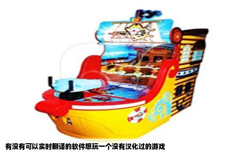 有没有可以实时翻译的软件想玩一个没有汉化过的游戏