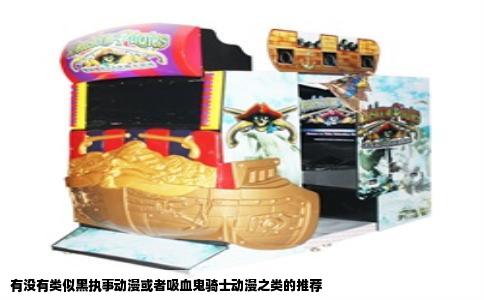 有没有类似黑执事动漫或者吸血鬼骑士动漫之类的推荐