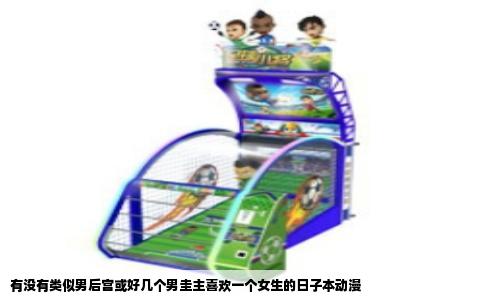 有没有类似男后宫或好几个男圭主喜欢一个女生的日子本动漫
