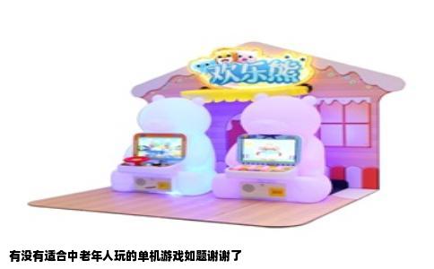 有没有适合中老年人玩的单机游戏如题谢谢了