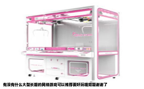 有没有什么大型长期的网络游戏可以推荐要好玩哦如题谢谢了