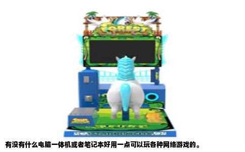 有没有什么电脑一体机或者笔记本好用一点可以玩各种网络游戏的。