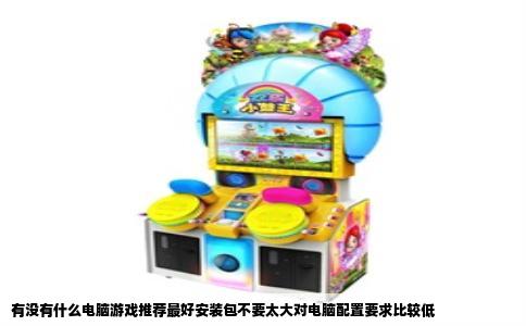 有没有什么电脑游戏推荐最好安装包不要太大对电脑配置要求比较低
