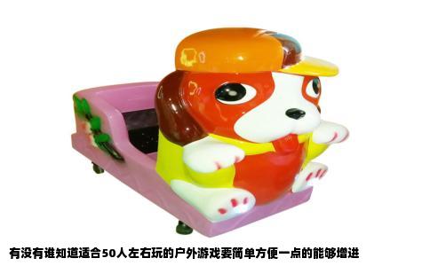 有没有谁知道适合50人左右玩的户外游戏要简单方便一点的能够增进