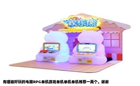 有哪些好玩的电脑RPG单机游戏单机单机单机推荐一两个。谢谢