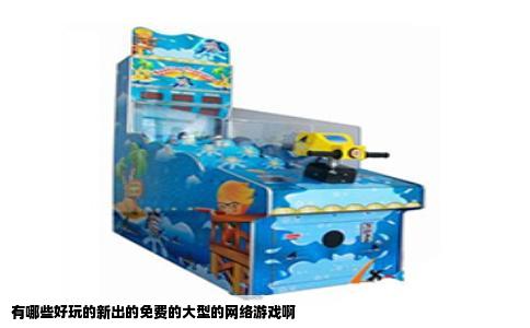 有哪些好玩的新出的免费的大型的网络游戏啊