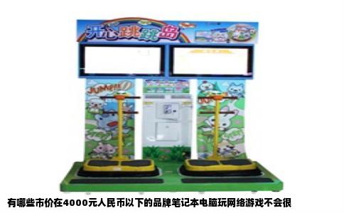 有哪些市价在4000元人民币以下的品牌笔记本电脑玩网络游戏不会很