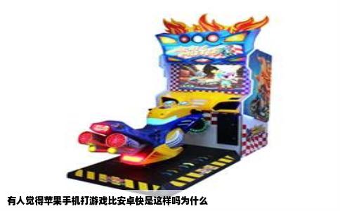 有人觉得苹果手机打游戏比安卓快是这样吗为什么