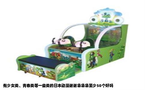有少女类、青春类等一些类的日本动漫谢谢急急急至少50个好吗