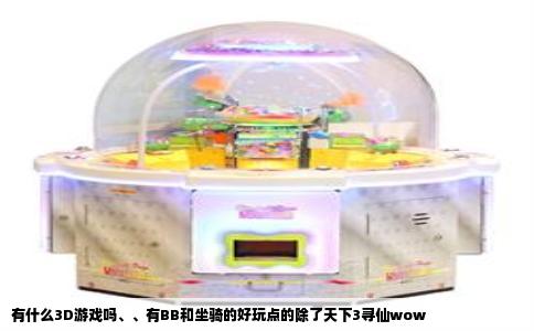 有什么3D游戏吗、、有BB和坐骑的好玩点的除了天下3寻仙wow