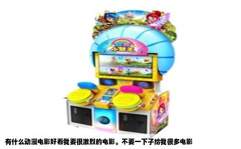 有什么动漫电影好看我要很激烈的电影。不要一下子给我很多电影