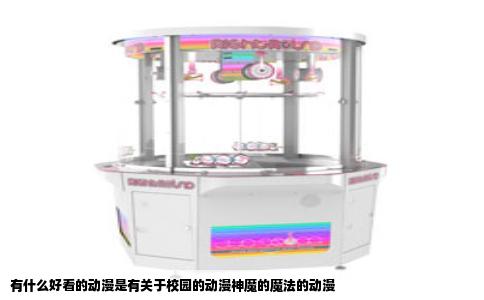 有什么好看的动漫是有关于校园的动漫神魔的魔法的动漫