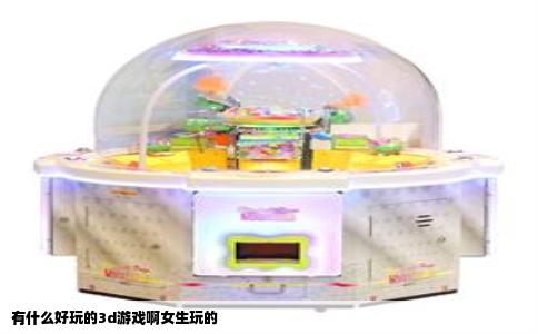 有什么好玩的3d游戏啊女生玩的