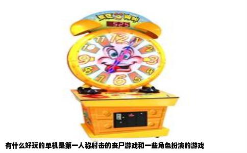 有什么好玩的单机是第一人称射击的丧尸游戏和一些角色扮演的游戏