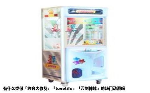 有什么类似「约会大作战」「lovelife」「刀剑神域」的热门动漫吗