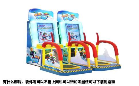 有什么游戏、软件啊可以不用上网也可以玩的呢最还可以下载到桌面