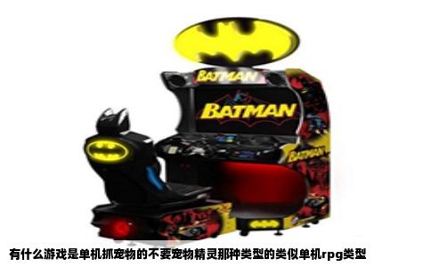 有什么游戏是单机抓宠物的不要宠物精灵那种类型的类似单机rpg类型