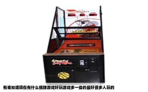有谁知道现在有什么棋牌游戏好玩游戏多一些的最好很多人玩的