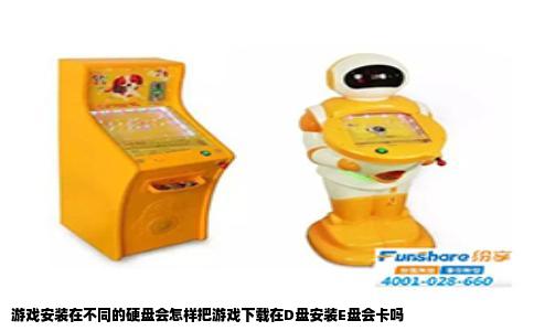 游戏安装在不同的硬盘会怎样把游戏下载在D盘安装E盘会卡吗