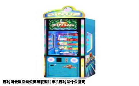 游戏风云里面类似英雄联盟的手机游戏是什么游戏