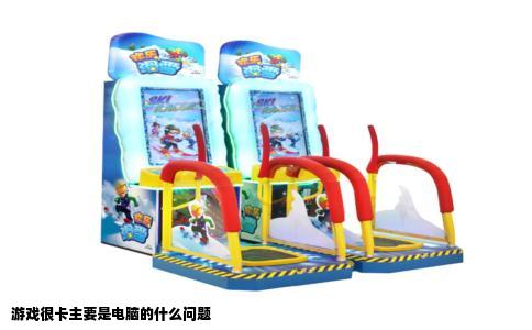 游戏很卡主要是电脑的什么问题