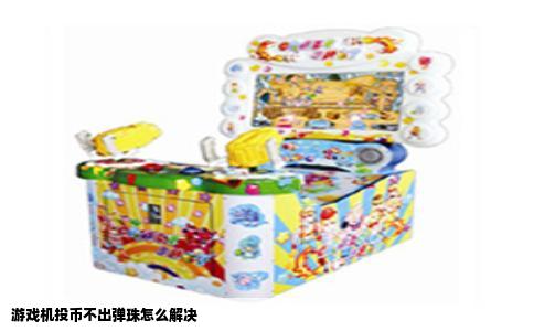 游戏机投币不出弹珠怎么解决