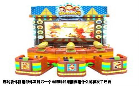 游戏软件能用邮件发到另一个电脑吗如果能要用什么邮箱发了还要